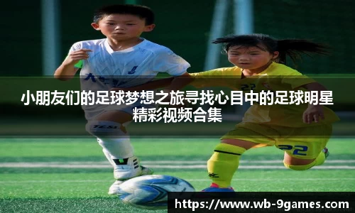 小朋友们的足球梦想之旅寻找心目中的足球明星精彩视频合集