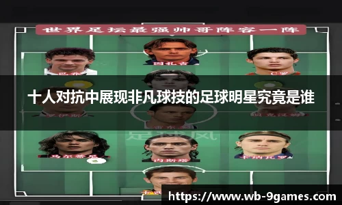 十人对抗中展现非凡球技的足球明星究竟是谁