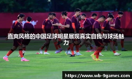 直爽风格的中国足球明星展现真实自我与球场魅力